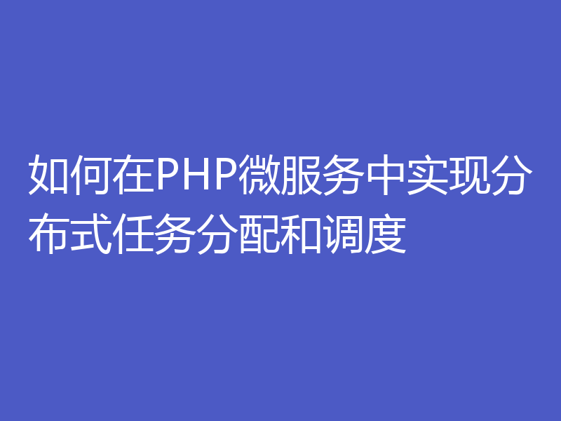 如何在PHP微服务中实现分布式任务分配和调度