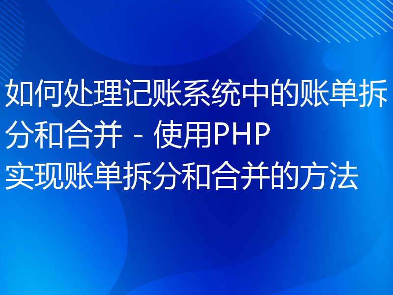 如何处理记账系统中的账单拆分和合并 - 使用PHP实现账单拆分和合并的方法