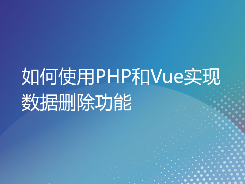 如何使用PHP和Vue实现数据删除功能