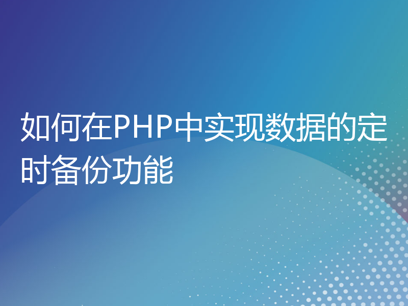 如何在PHP中实现数据的定时备份功能