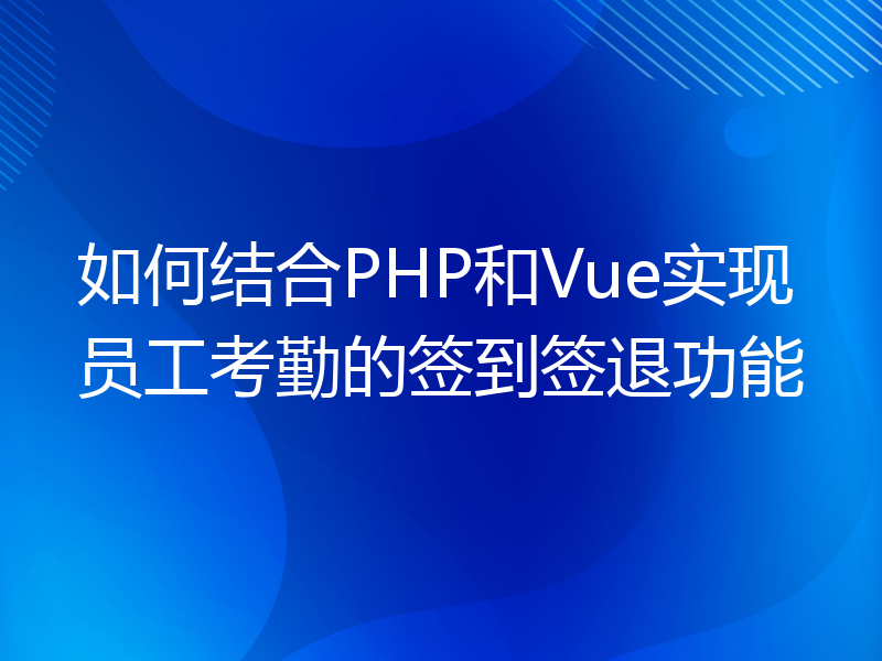 如何结合PHP和Vue实现员工考勤的签到签退功能