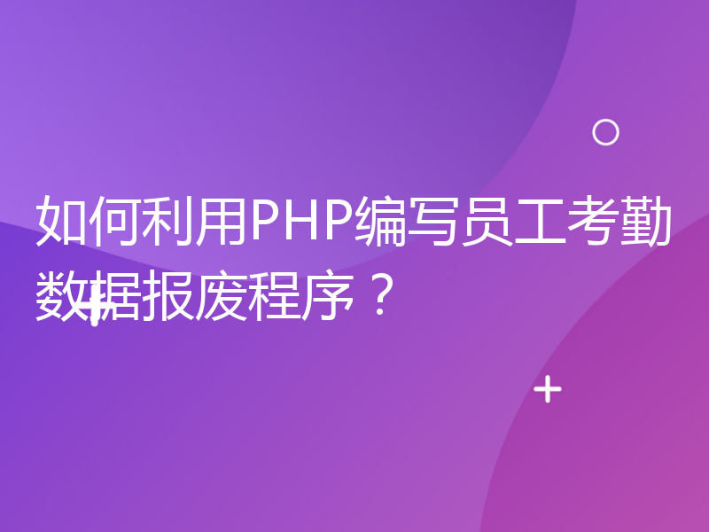 如何利用PHP编写员工考勤数据报废程序？