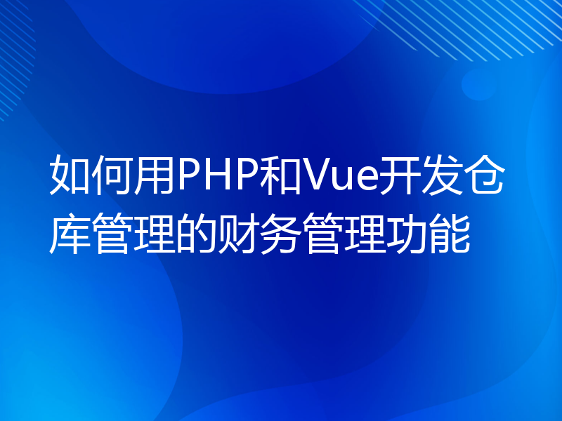 如何用PHP和Vue开发仓库管理的财务管理功能