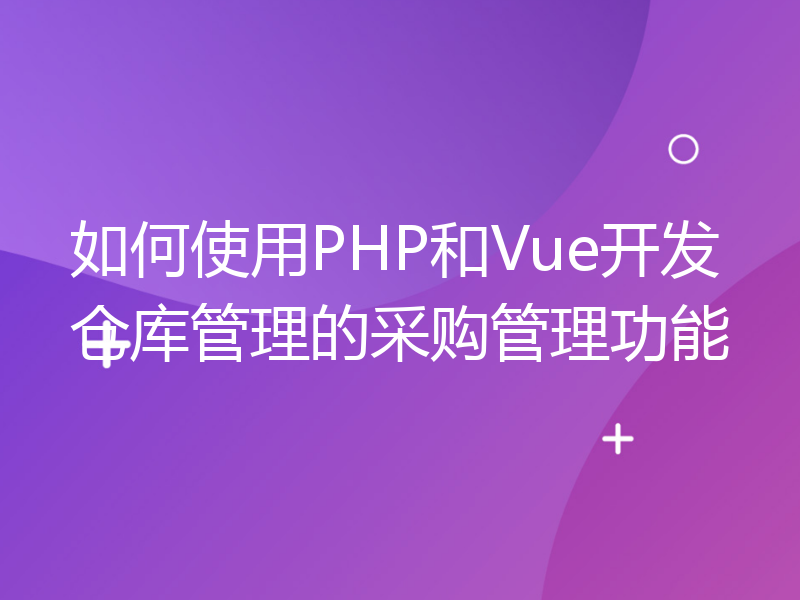 如何使用PHP和Vue开发仓库管理的采购管理功能