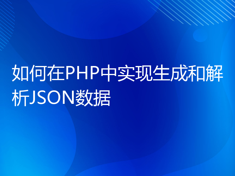 如何在PHP中实现生成和解析JSON数据