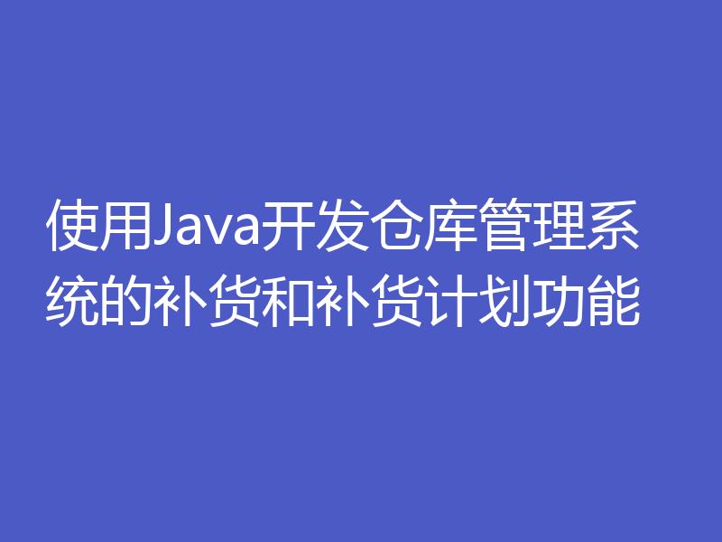 使用Java开发仓库管理系统的补货和补货计划功能