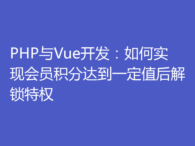 PHP与Vue开发：如何实现会员积分达到一定值后解锁特权