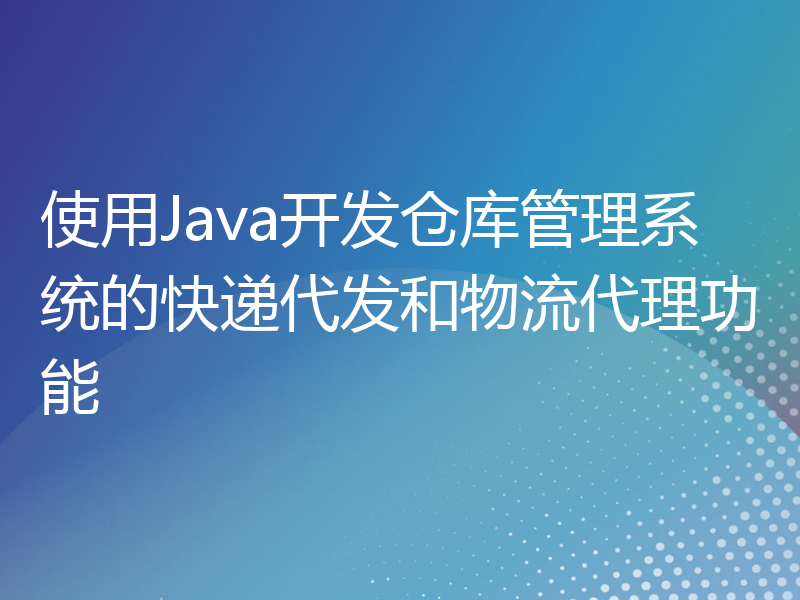 使用Java开发仓库管理系统的快递代发和物流代理功能