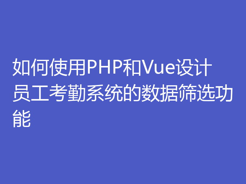 如何使用PHP和Vue设计员工考勤系统的数据筛选功能