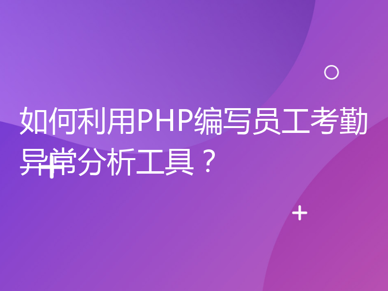 如何利用PHP编写员工考勤异常分析工具？