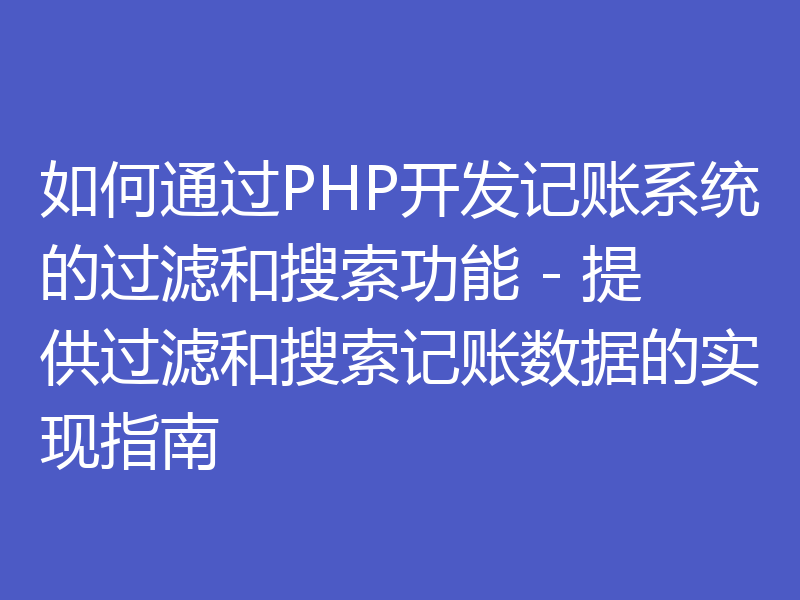 如何通过PHP开发记账系统的过滤和搜索功能 - 提供过滤和搜索记账数据的实现指南