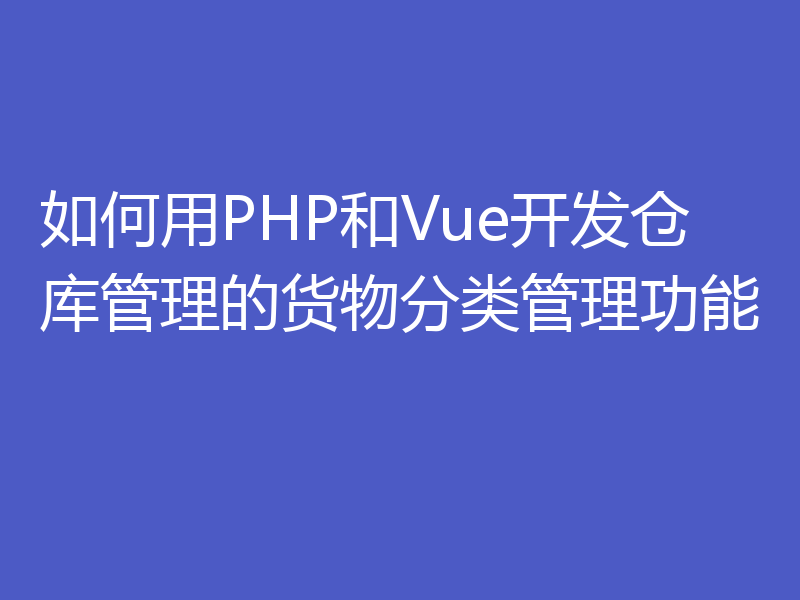 如何用PHP和Vue开发仓库管理的货物分类管理功能