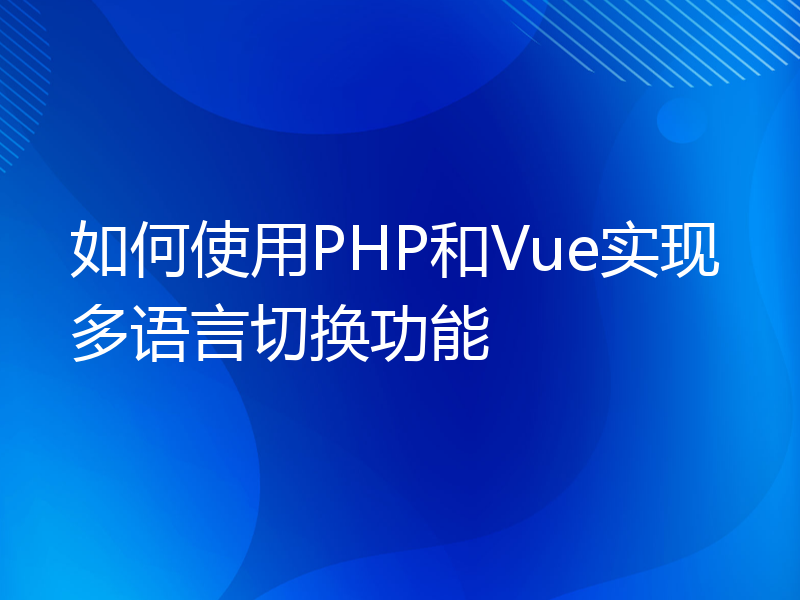 如何使用PHP和Vue实现多语言切换功能