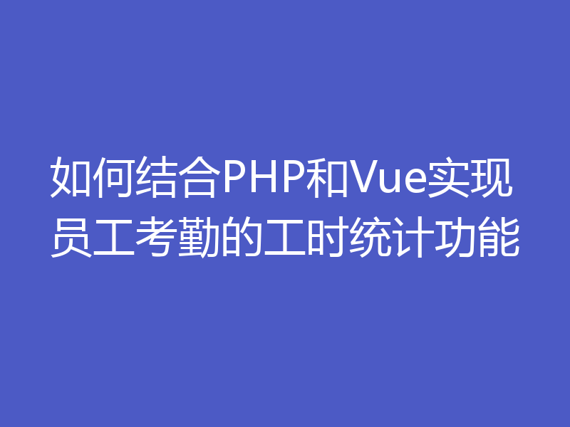 如何结合PHP和Vue实现员工考勤的工时统计功能