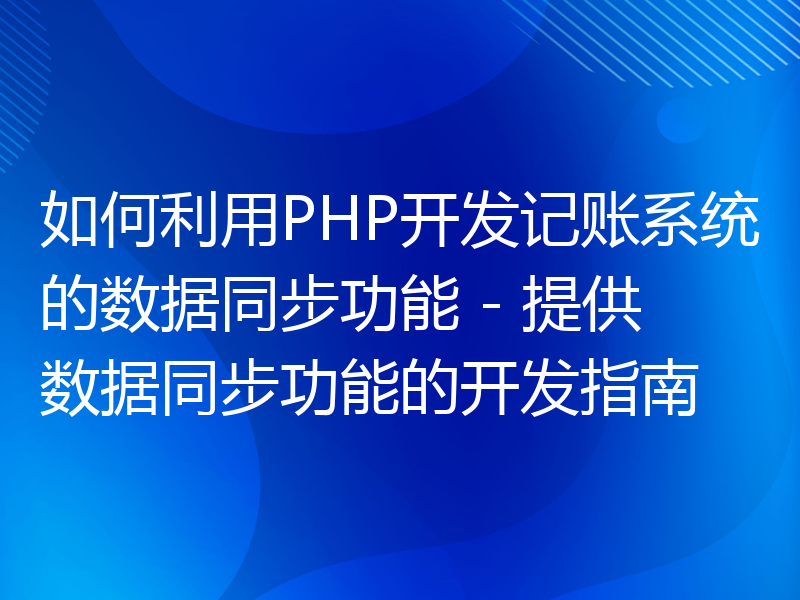 如何利用PHP开发记账系统的数据同步功能 - 提供数据同步功能的开发指南