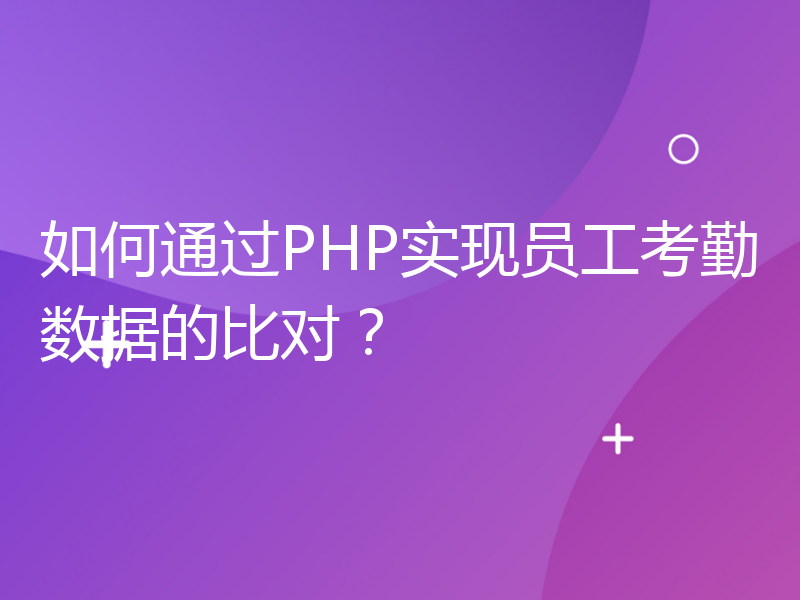 如何通过PHP实现员工考勤数据的比对？