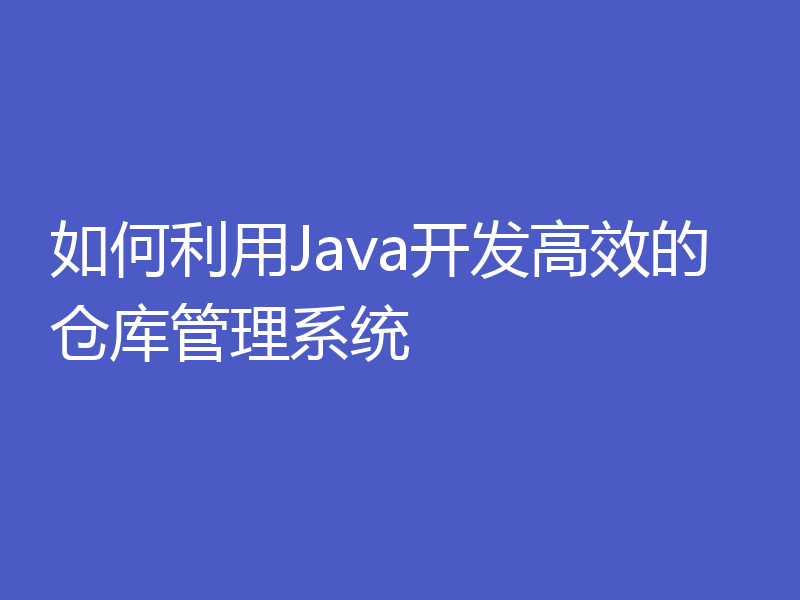 如何利用Java开发高效的仓库管理系统