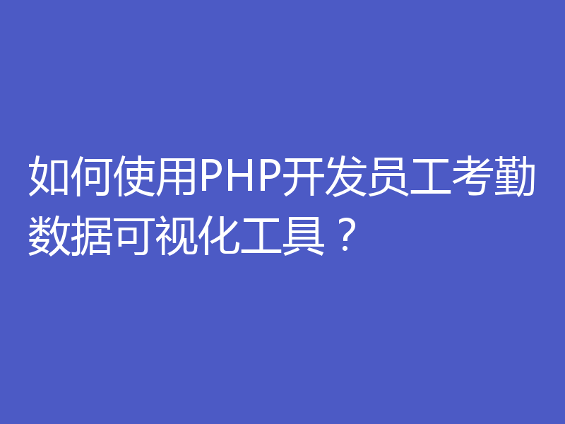 如何使用PHP开发员工考勤数据可视化工具？