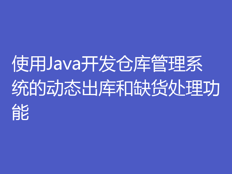 使用Java开发仓库管理系统的动态出库和缺货处理功能