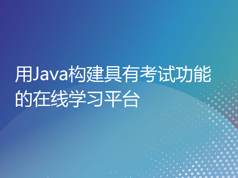 用Java构建具有考试功能的在线学习平台