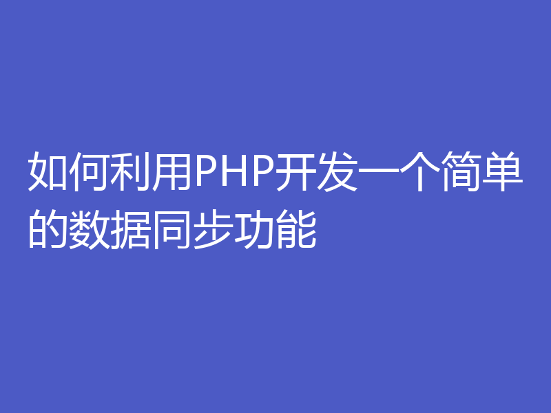 如何利用PHP开发一个简单的数据同步功能