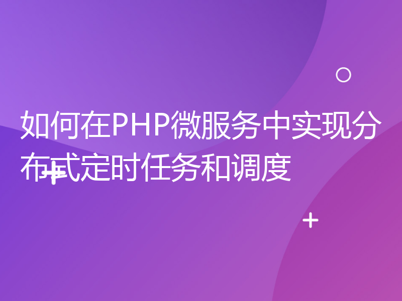 如何在PHP微服务中实现分布式定时任务和调度