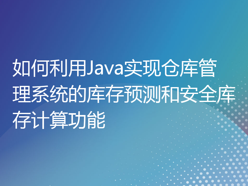 如何利用Java实现仓库管理系统的库存预测和安全库存计算功能