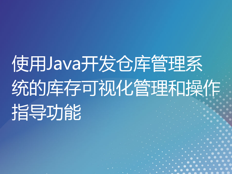 使用Java开发仓库管理系统的库存可视化管理和操作指导功能