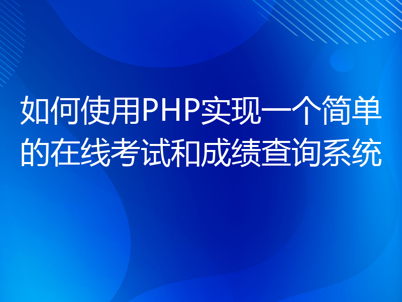 如何使用PHP实现一个简单的在线考试和成绩查询系统