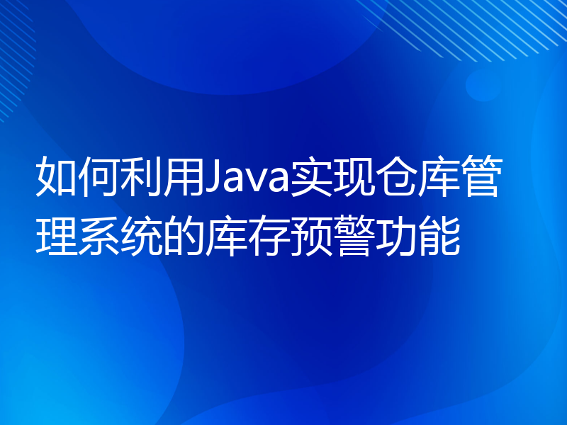 如何利用Java实现仓库管理系统的库存预警功能