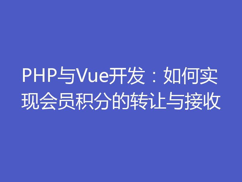 PHP与Vue开发：如何实现会员积分的转让与接收