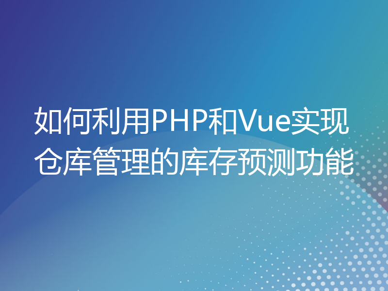 如何利用PHP和Vue实现仓库管理的库存预测功能