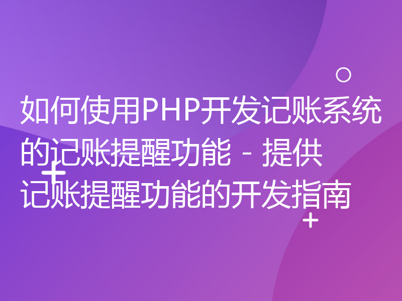 如何使用PHP开发记账系统的记账提醒功能 - 提供记账提醒功能的开发指南