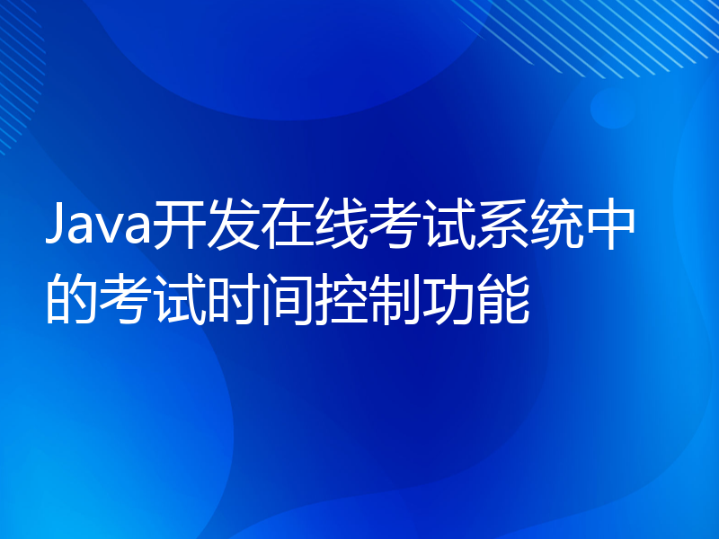 Java开发在线考试系统中的考试时间控制功能