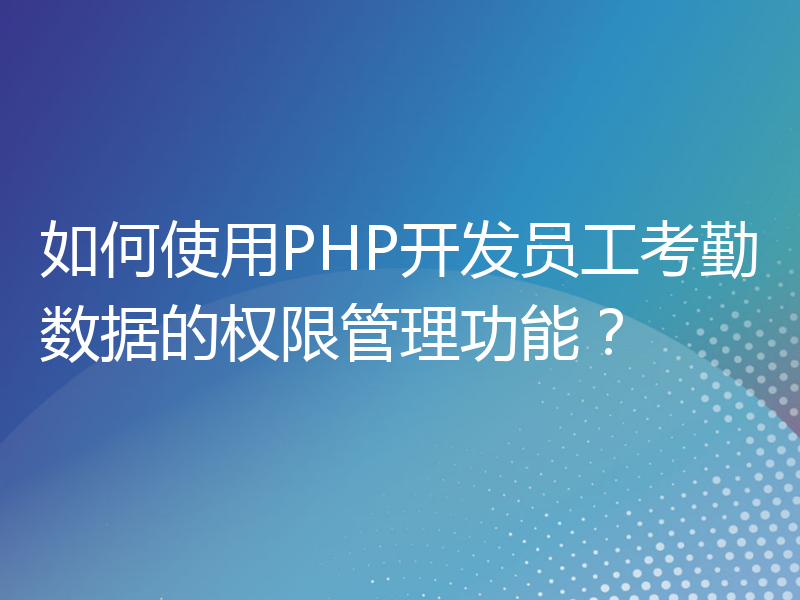 如何使用PHP开发员工考勤数据的权限管理功能？