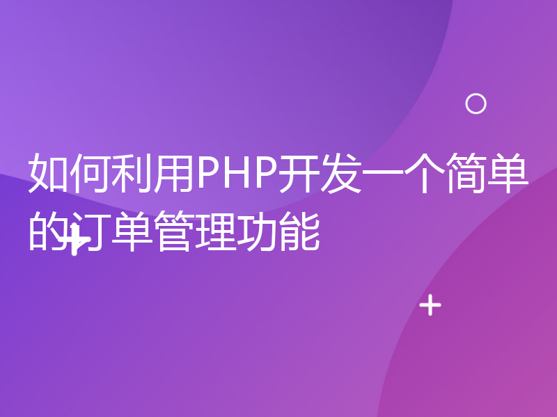 如何利用PHP开发一个简单的订单管理功能