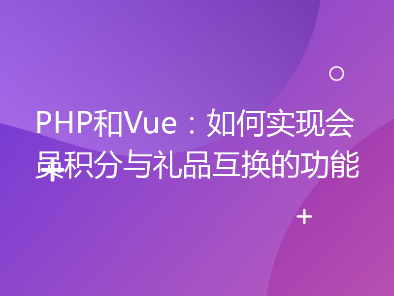 PHP和Vue：如何实现会员积分与礼品互换的功能