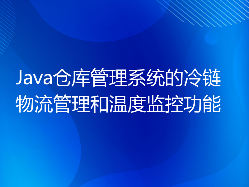 Java仓库管理系统的冷链物流管理和温度监控功能