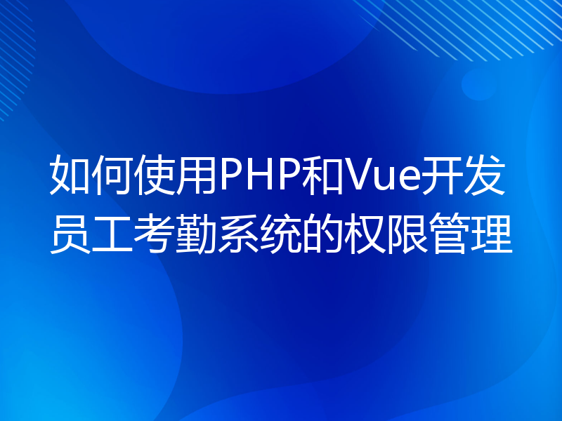 如何使用PHP和Vue开发员工考勤系统的权限管理