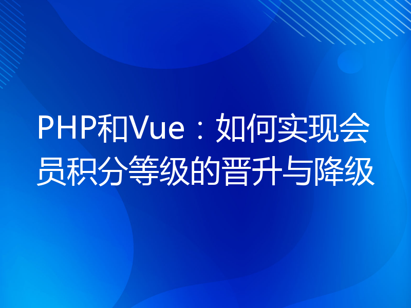 PHP和Vue：如何实现会员积分等级的晋升与降级