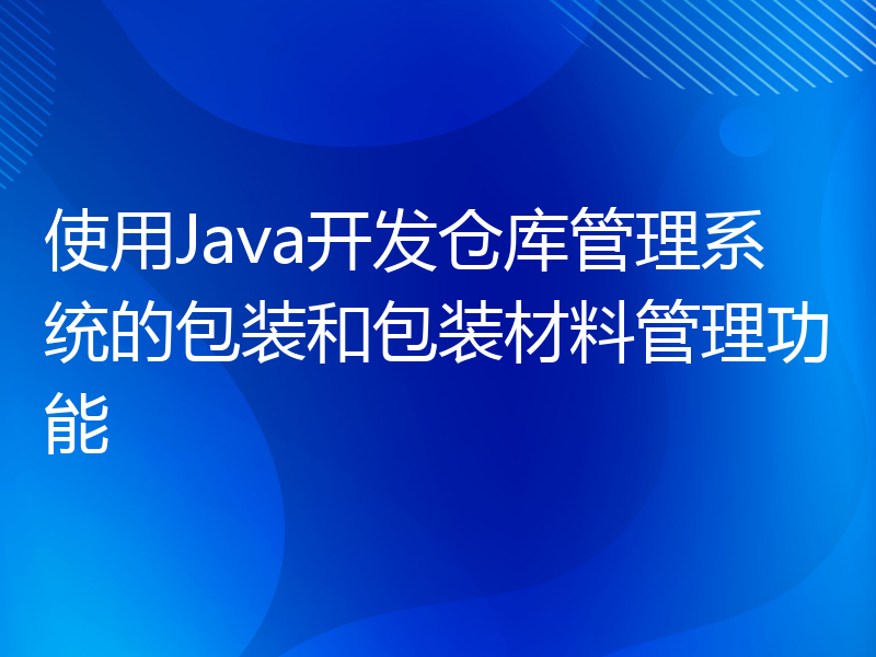 使用Java开发仓库管理系统的包装和包装材料管理功能