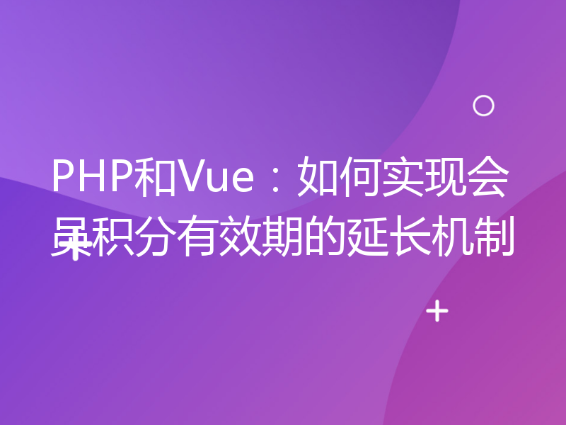 PHP和Vue：如何实现会员积分有效期的延长机制