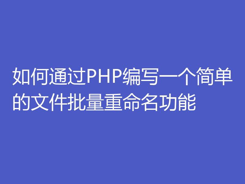 如何通过PHP编写一个简单的文件批量重命名功能