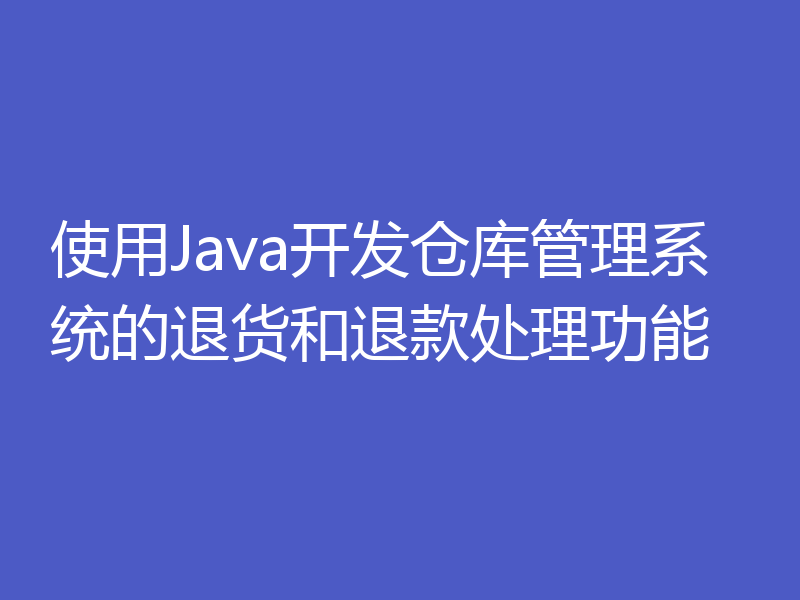 使用Java开发仓库管理系统的退货和退款处理功能