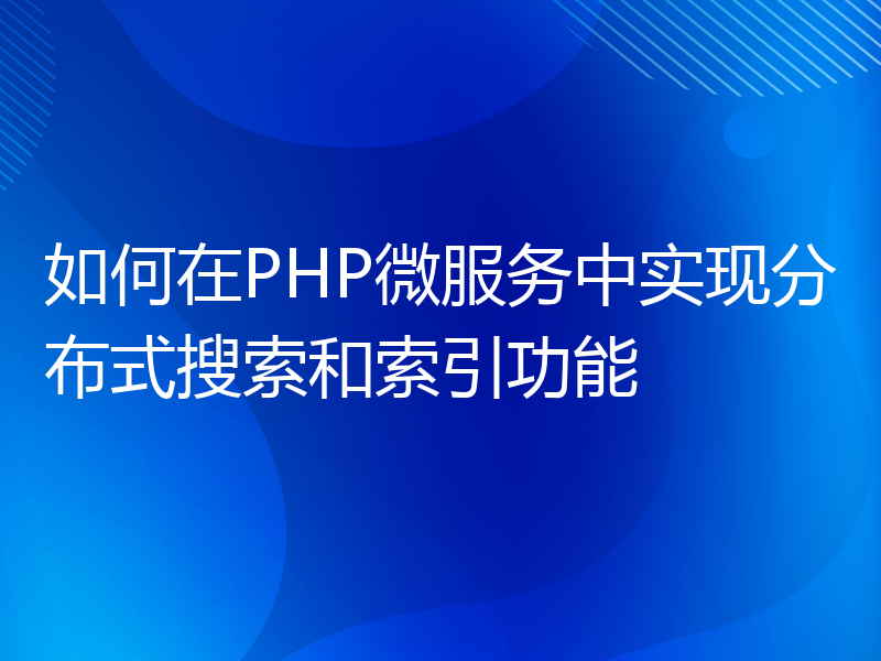 如何在PHP微服务中实现分布式搜索和索引功能