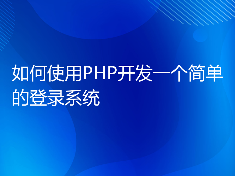 如何使用PHP开发一个简单的登录系统