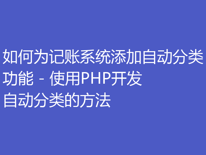 如何为记账系统添加自动分类功能 - 使用PHP开发自动分类的方法