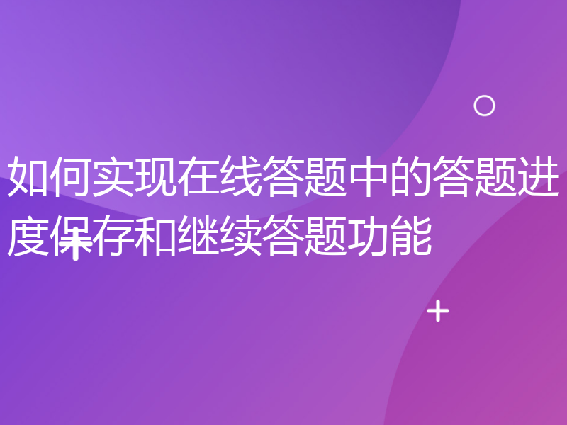 如何实现在线答题中的答题进度保存和继续答题功能