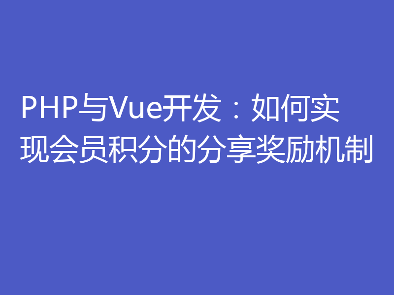 PHP与Vue开发：如何实现会员积分的分享奖励机制