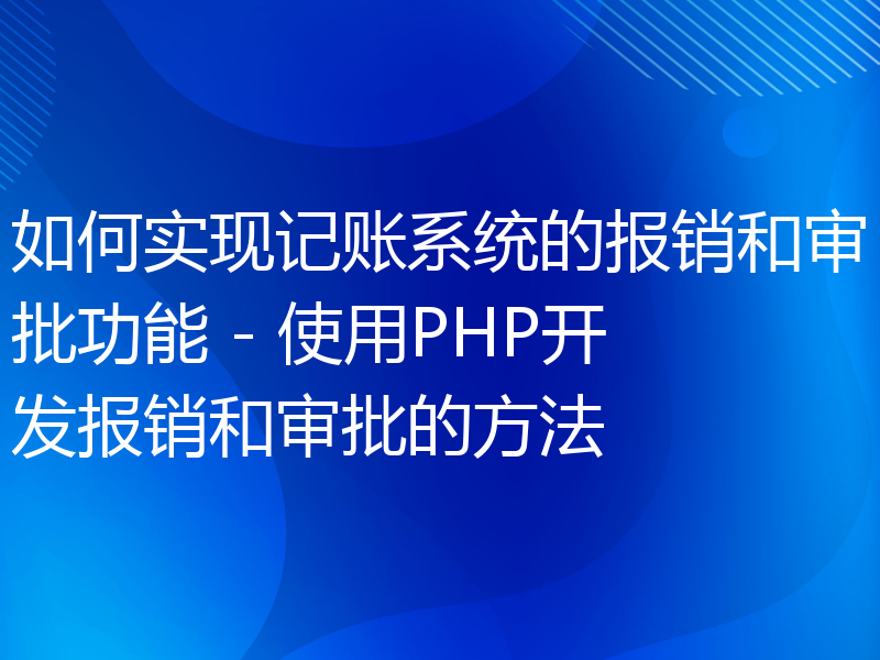 如何实现记账系统的报销和审批功能 - 使用PHP开发报销和审批的方法